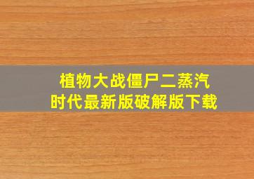 植物大战僵尸二蒸汽时代最新版破解版下载