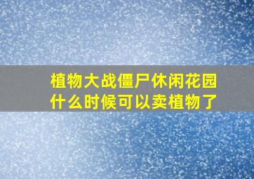 植物大战僵尸休闲花园什么时候可以卖植物了