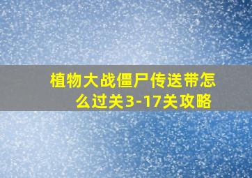 植物大战僵尸传送带怎么过关3-17关攻略