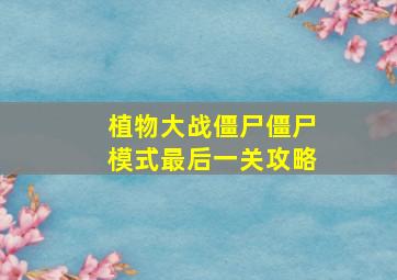 植物大战僵尸僵尸模式最后一关攻略