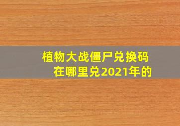 植物大战僵尸兑换码在哪里兑2021年的