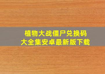 植物大战僵尸兑换码大全集安卓最新版下载