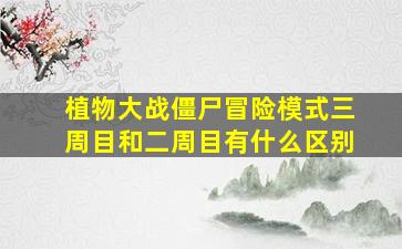 植物大战僵尸冒险模式三周目和二周目有什么区别