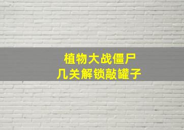 植物大战僵尸几关解锁敲罐子