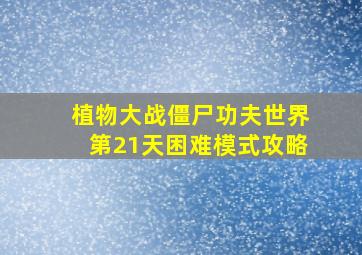 植物大战僵尸功夫世界第21天困难模式攻略