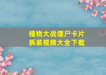 植物大战僵尸卡片拆装视频大全下载