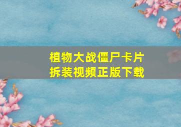 植物大战僵尸卡片拆装视频正版下载