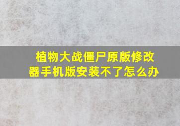 植物大战僵尸原版修改器手机版安装不了怎么办