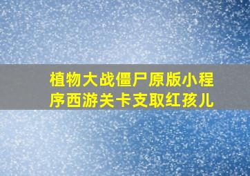 植物大战僵尸原版小程序西游关卡支取红孩儿