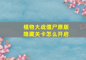 植物大战僵尸原版隐藏关卡怎么开启