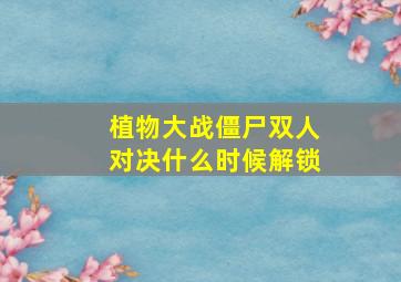 植物大战僵尸双人对决什么时候解锁