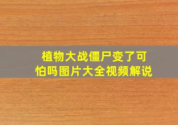 植物大战僵尸变了可怕吗图片大全视频解说