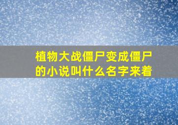 植物大战僵尸变成僵尸的小说叫什么名字来着