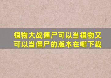 植物大战僵尸可以当植物又可以当僵尸的版本在哪下载