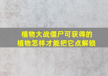 植物大战僵尸可获得的植物怎样才能把它点解锁