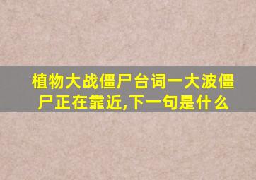 植物大战僵尸台词一大波僵尸正在靠近,下一句是什么