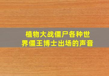 植物大战僵尸各种世界僵王博士出场的声音