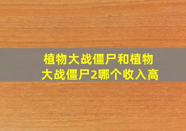 植物大战僵尸和植物大战僵尸2哪个收入高