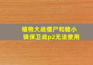 植物大战僵尸和睦小镇保卫战p2无法使用