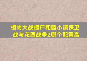 植物大战僵尸和睦小镇保卫战与花园战争2哪个配置高