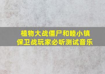 植物大战僵尸和睦小镇保卫战玩家必听测试音乐