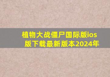 植物大战僵尸国际版ios版下载最新版本2024年