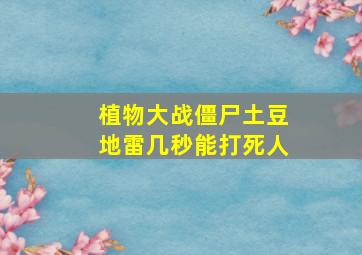 植物大战僵尸土豆地雷几秒能打死人