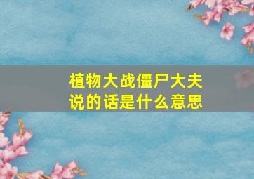 植物大战僵尸大夫说的话是什么意思