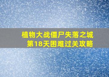 植物大战僵尸失落之城第18天困难过关攻略