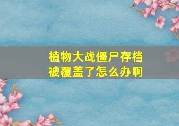 植物大战僵尸存档被覆盖了怎么办啊