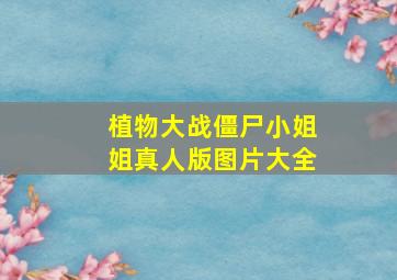 植物大战僵尸小姐姐真人版图片大全