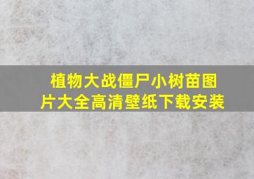 植物大战僵尸小树苗图片大全高清壁纸下载安装