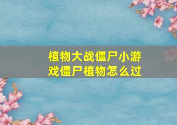 植物大战僵尸小游戏僵尸植物怎么过