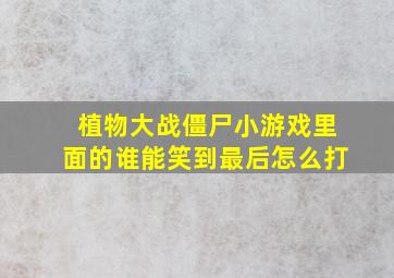 植物大战僵尸小游戏里面的谁能笑到最后怎么打