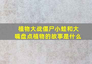 植物大战僵尸小蛙和大嘴盘点植物的故事是什么