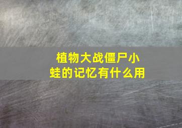 植物大战僵尸小蛙的记忆有什么用