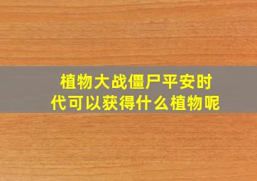 植物大战僵尸平安时代可以获得什么植物呢