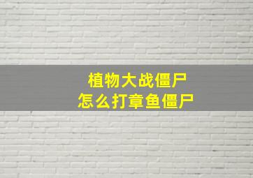 植物大战僵尸怎么打章鱼僵尸