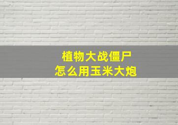 植物大战僵尸怎么用玉米大炮