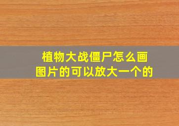 植物大战僵尸怎么画图片的可以放大一个的