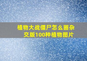 植物大战僵尸怎么画杂交版100种植物图片