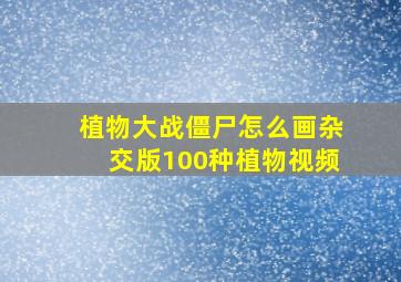 植物大战僵尸怎么画杂交版100种植物视频