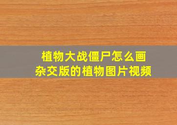 植物大战僵尸怎么画杂交版的植物图片视频