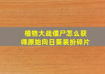 植物大战僵尸怎么获得原始向日葵装扮碎片