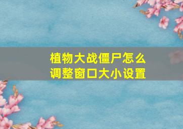 植物大战僵尸怎么调整窗口大小设置