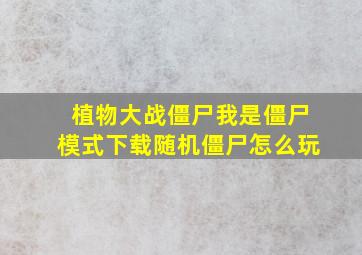 植物大战僵尸我是僵尸模式下载随机僵尸怎么玩