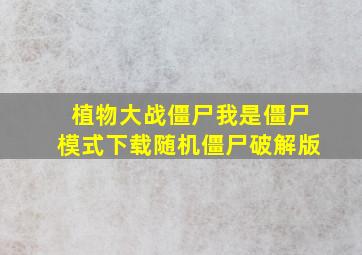 植物大战僵尸我是僵尸模式下载随机僵尸破解版