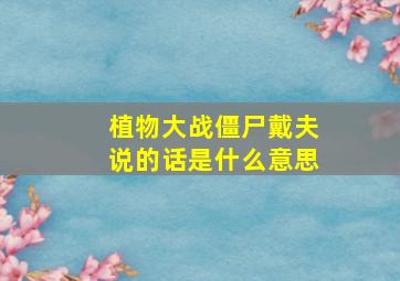 植物大战僵尸戴夫说的话是什么意思