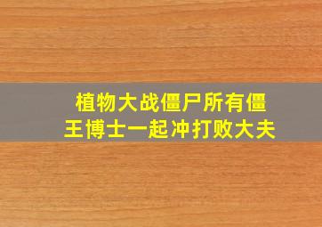 植物大战僵尸所有僵王博士一起冲打败大夫