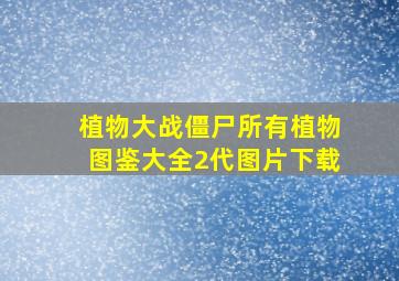 植物大战僵尸所有植物图鉴大全2代图片下载